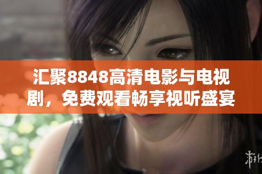 汇聚8848高清电影与电视剧，免费观看畅享视听盛宴