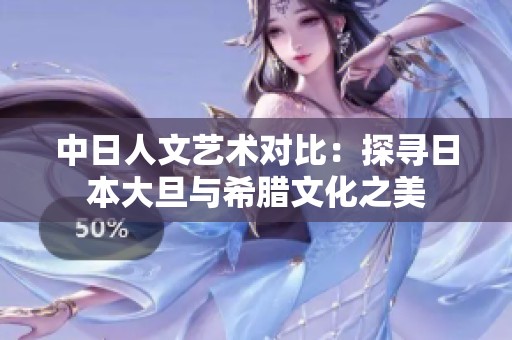 中日人文艺术对比：探寻日本大旦与希腊文化之美