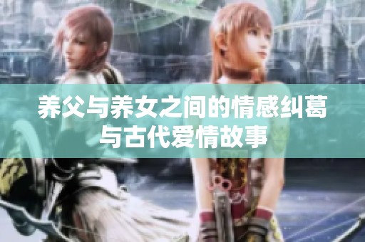 养父与养女之间的情感纠葛与古代爱情故事