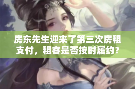 房东先生迎来了第三次房租支付，租客是否按时履约？