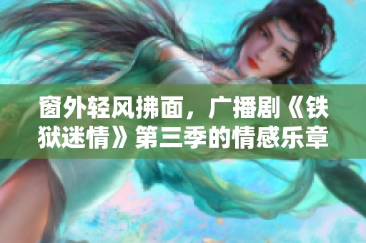 窗外轻风拂面，广播剧《铁狱迷情》第三季的情感乐章