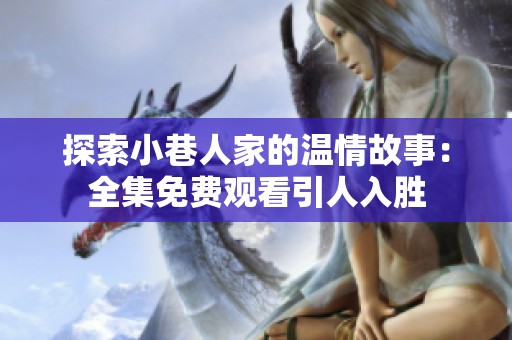 探索小巷人家的温情故事：全集免费观看引人入胜