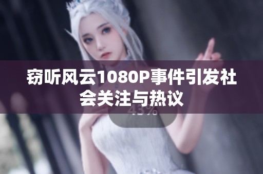 窃听风云1080P事件引发社会关注与热议