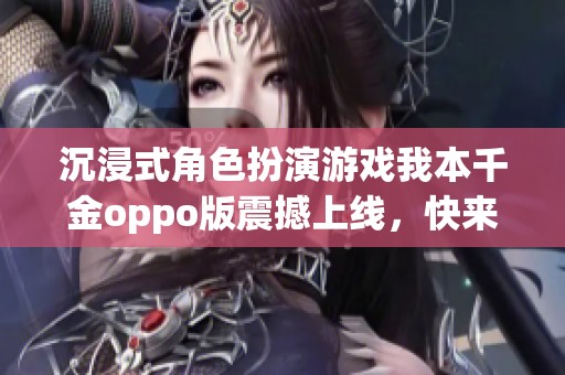 沉浸式角色扮演游戏我本千金oppo版震撼上线，快来体验！