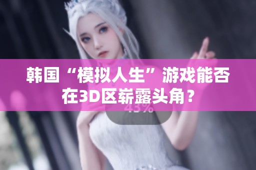 韩国“模拟人生”游戏能否在3D区崭露头角？