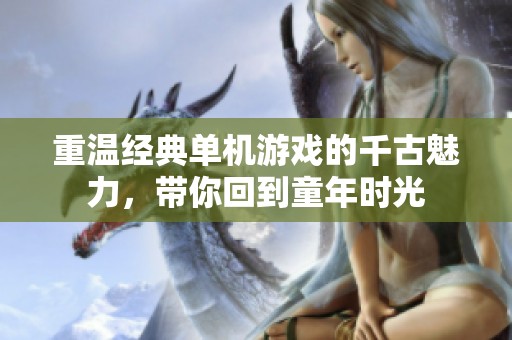 重温经典单机游戏的千古魅力，带你回到童年时光