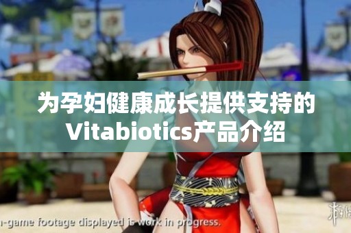 为孕妇健康成长提供支持的Vitabiotics产品介绍