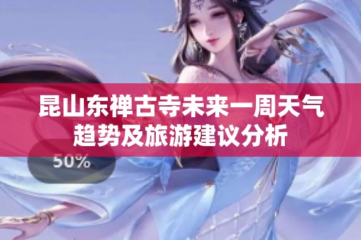 昆山东禅古寺未来一周天气趋势及旅游建议分析