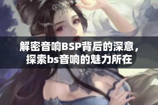 解密音响BSP背后的深意，探索bs音响的魅力所在