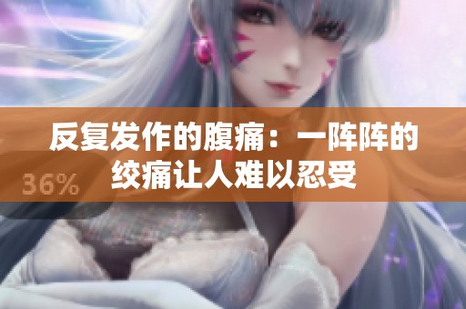 反复发作的腹痛：一阵阵的绞痛让人难以忍受