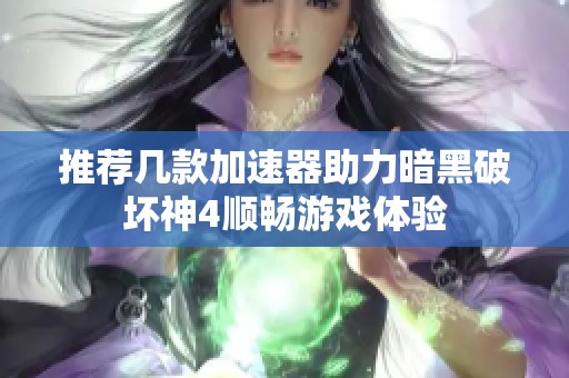 推荐几款加速器助力暗黑破坏神4顺畅游戏体验