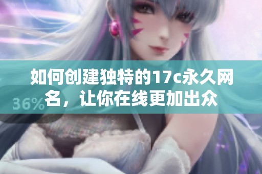 如何创建独特的17c永久网名，让你在线更加出众