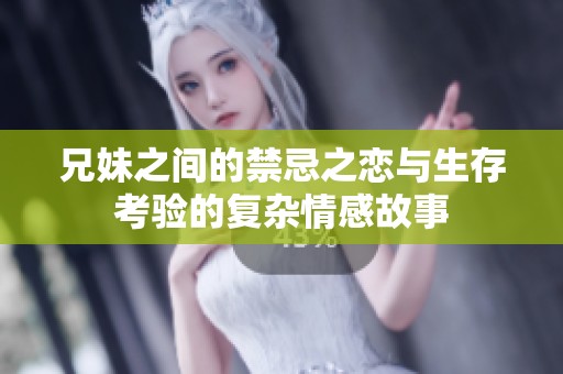 兄妹之间的禁忌之恋与生存考验的复杂情感故事