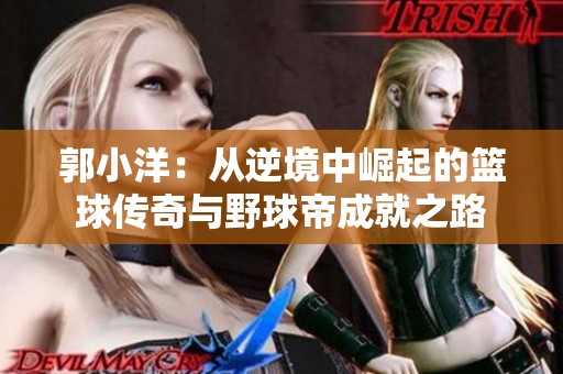 郭小洋：从逆境中崛起的篮球传奇与野球帝成就之路