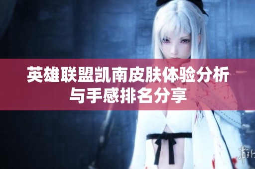 英雄联盟凯南皮肤体验分析与手感排名分享