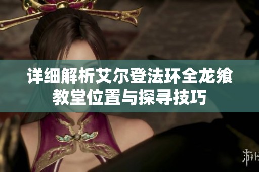 详细解析艾尔登法环全龙飨教堂位置与探寻技巧