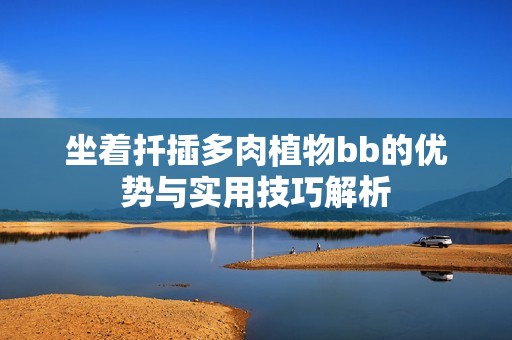 坐着扦插多肉植物bb的优势与实用技巧解析