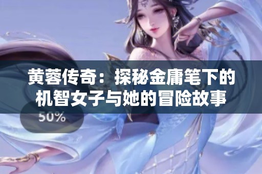 黄蓉传奇：探秘金庸笔下的机智女子与她的冒险故事