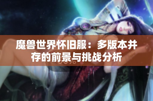 魔兽世界怀旧服：多版本并存的前景与挑战分析