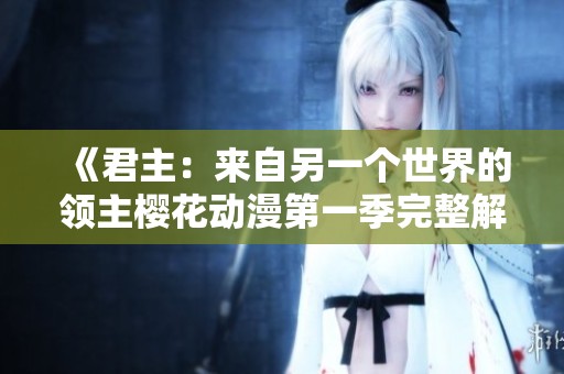 《君主：来自另一个世界的领主樱花动漫第一季完整解析》