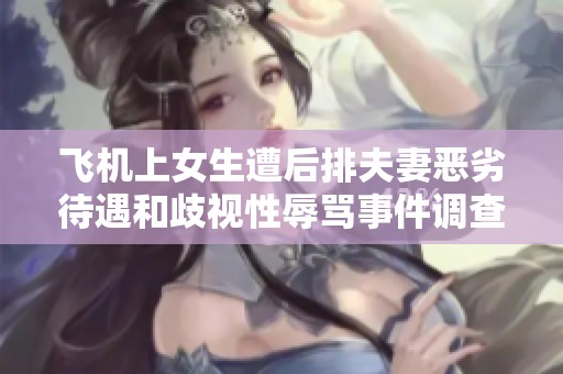 飞机上女生遭后排夫妻恶劣待遇和歧视性辱骂事件调查