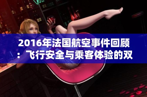 2016年法国航空事件回顾：飞行安全与乘客体验的双重挑战