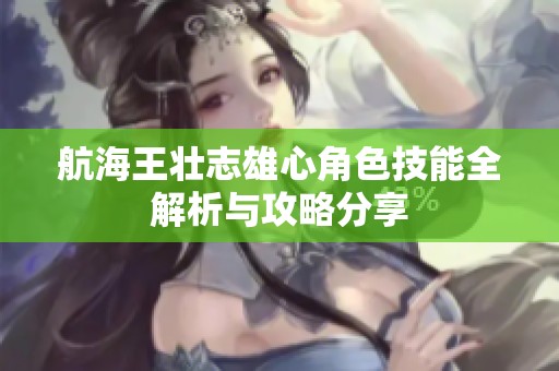 航海王壮志雄心角色技能全解析与攻略分享