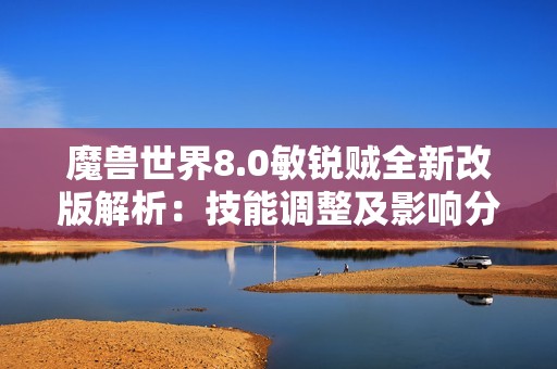 魔兽世界8.0敏锐贼全新改版解析：技能调整及影响分析