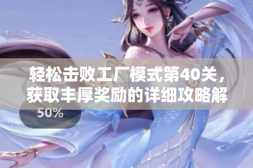 轻松击败工厂模式第40关，获取丰厚奖励的详细攻略解析