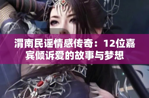 渭南民谣情感传奇：12位嘉宾倾诉爱的故事与梦想