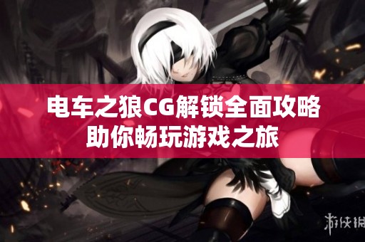 电车之狼CG解锁全面攻略助你畅玩游戏之旅