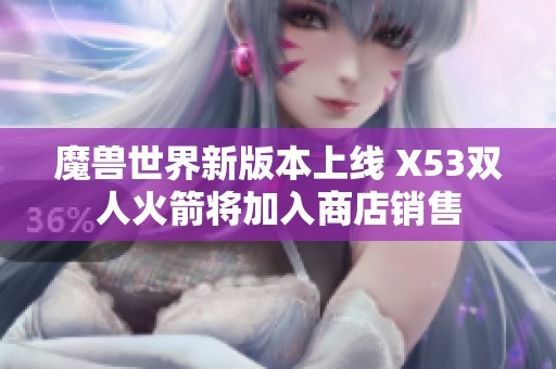 魔兽世界新版本上线 X53双人火箭将加入商店销售