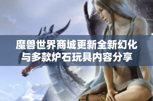魔兽世界商城更新全新幻化与多款炉石玩具内容分享