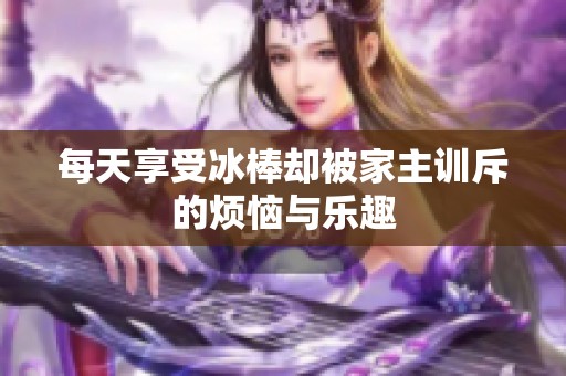 每天享受冰棒却被家主训斥的烦恼与乐趣