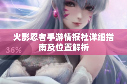 火影忍者手游情报社详细指南及位置解析