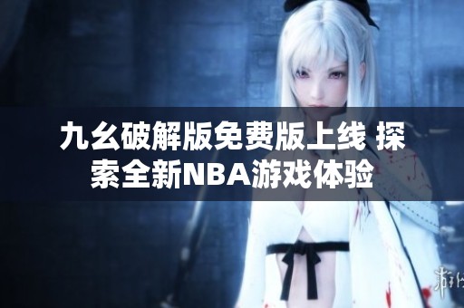 九幺破解版免费版上线 探索全新NBA游戏体验