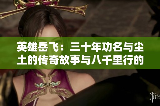 英雄岳飞：三十年功名与尘土的传奇故事与八千里行的壮丽诗篇
