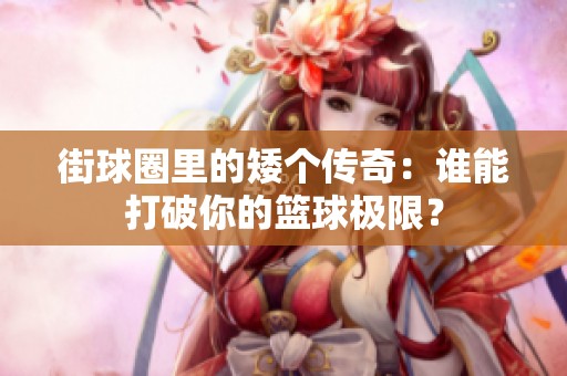 街球圈里的矮个传奇：谁能打破你的篮球极限？