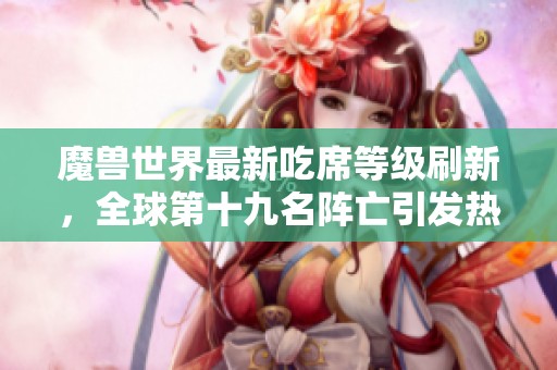 魔兽世界最新吃席等级刷新，全球第十九名阵亡引发热议