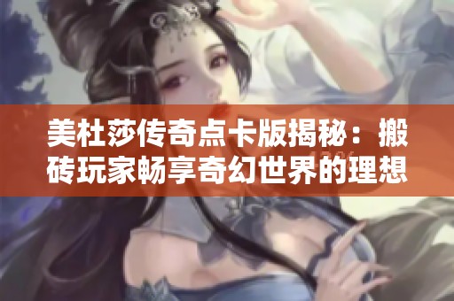 美杜莎传奇点卡版揭秘：搬砖玩家畅享奇幻世界的理想之选