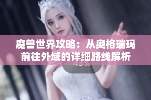 魔兽世界攻略：从奥格瑞玛前往外域的详细路线解析