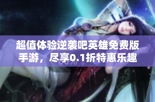 超值体验逆袭吧英雄免费版手游，尽享0.1折特惠乐趣