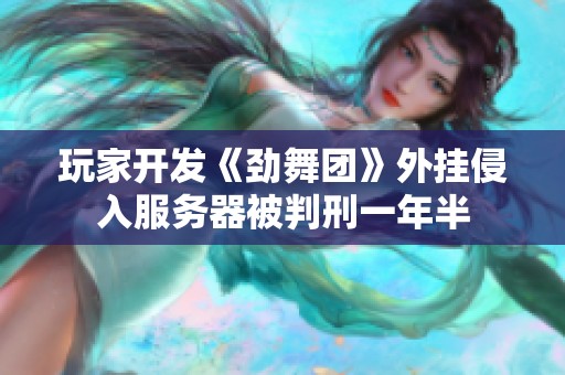 玩家开发《劲舞团》外挂侵入服务器被判刑一年半