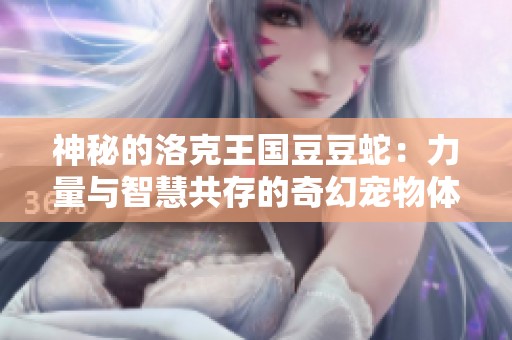 神秘的洛克王国豆豆蛇：力量与智慧共存的奇幻宠物体验