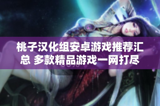 桃子汉化组安卓游戏推荐汇总 多款精品游戏一网打尽