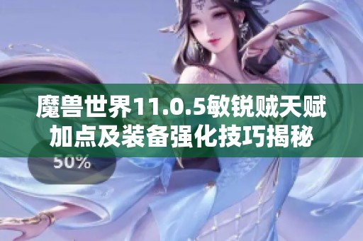 魔兽世界11.0.5敏锐贼天赋加点及装备强化技巧揭秘