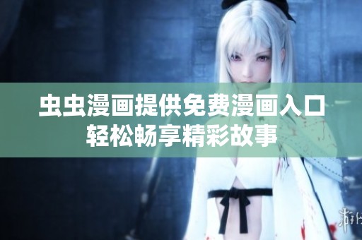 虫虫漫画提供免费漫画入口轻松畅享精彩故事