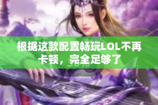 根据这款配置畅玩LOL不再卡顿，完全足够了