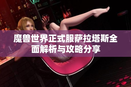 魔兽世界正式服萨拉塔斯全面解析与攻略分享