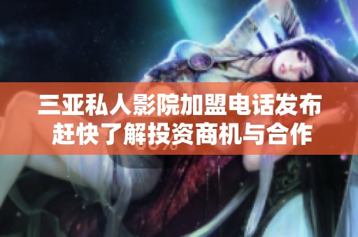 三亚私人影院加盟电话发布 赶快了解投资商机与合作方式